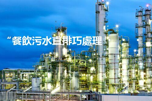 “餐飲污水直排巧處理，環(huán)保新篇章開啟！”